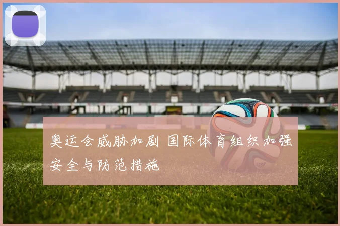 奥运会威胁加剧 国际体育组织加强安全与防范措施