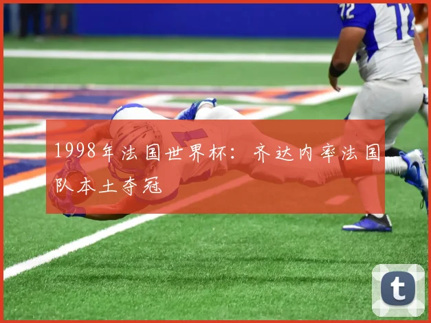 1998年法国世界杯：齐达内率法国队本土夺冠