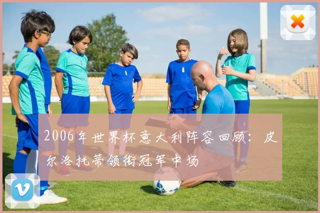2006年世界杯意大利阵容回顾：皮尔洛托蒂领衔冠军中场