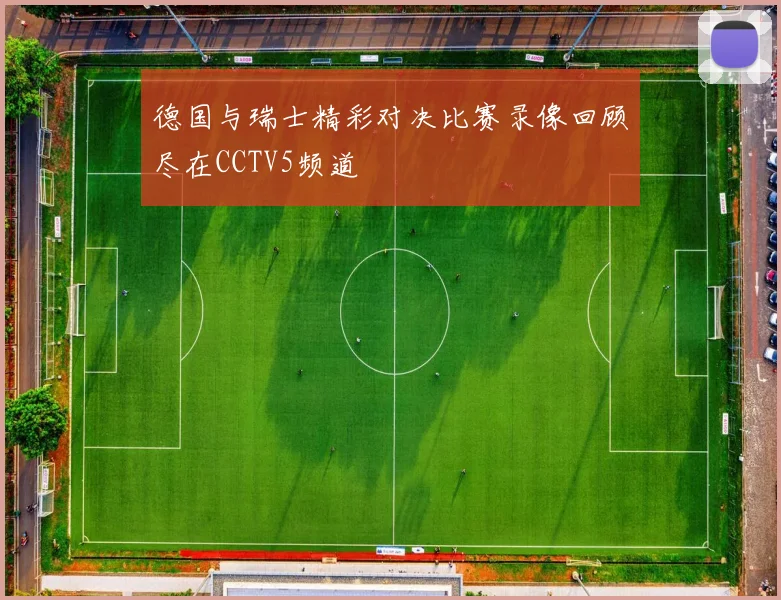 德国与瑞士精彩对决比赛录像回顾尽在CCTV5频道